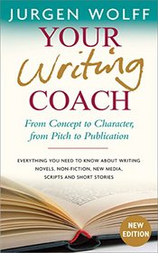 Your Writing Coach: From Concept to Character, from Pitch to Publication ? Everything You Need to Know About Writing Novels, Non-fiction, New Media, Scripts and Short Stories