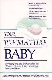 Your Premature Baby : Everything You Need to Know About the Childbirth, Treatment, and Parenting of Premature Infants