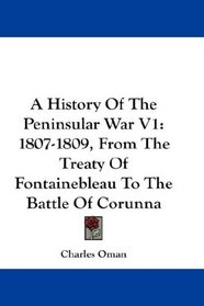 A History Of The Peninsular War V1: 1807-1809, From The Treaty Of Fontainebleau To The Battle Of Corunna