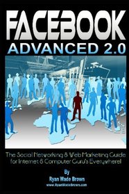 Facebook Advanced 2.0: The Social Networking & Web Marketing Guide For Internet & Computer Guru's Everywhere! (Volume 1)