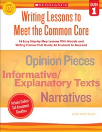Writing Lessons To Meet the Common Core: Grade 1: 18 Easy Step-by-Step Lessons With Models and Writing Frames That Guide All Students to Succeed