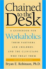 Chained to the Desk (Second Edition): A Guidebook for Workaholics, Their Partners and Children, and the Clinicians Who Treat Them