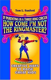 If Parenting is a Three-Ring Circus, How Come I'm Not the Ringmaster?
