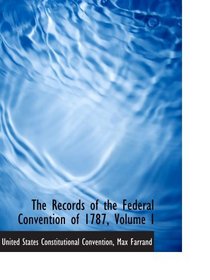The Records of the Federal Convention of 1787, Volume I