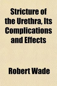 Stricture of the Urethra, Its Complications and Effects