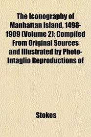 The Iconography of Manhattan Island, 1498-1909 (Volume 2); Compiled From Original Sources and Illustrated by Photo-Intaglio Reproductions of