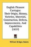 English Pleasure Carriages: Their Origin, History, Varieties, Materials, Construction, Defects, Improvements, And Capabilities (1837)
