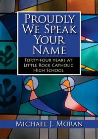 Proudly We Speak Your Name: Forty-four Years at Catholic High School, Little Rock