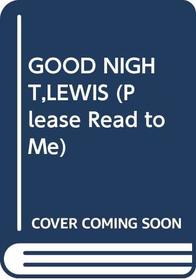 GOOD NIGHT,LEWIS (Please Read to Me)