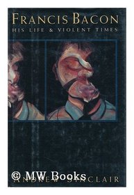 Francis Bacon:  His Life And Violent Times