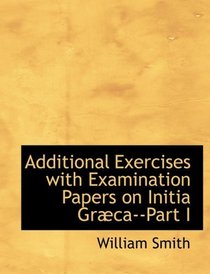 Additional Exercises with Examination Papers on Initia GrAbca--Part I (Large Print Edition)