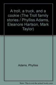 A troll, a truck, and a cookie (The Troll family stories / Phylliss Adams, Eleanore Hartson, Mark Taylor)