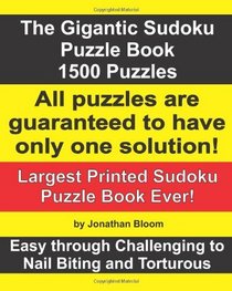 The Gigantic Sudoku Puzzle Book. 1500 Puzzles. Easy through Challenging to Nail Biting and Torturous. Largest Printed Sudoku Puzzle Book ever. All puzzles ... to have only ONE SOLUTION! (Volume 1)