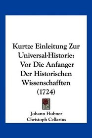 Kurtze Einleitung Zur Universal-Historie: Vor Die Anfanger Der Historischen Wissenschafften (1724) (German Edition)