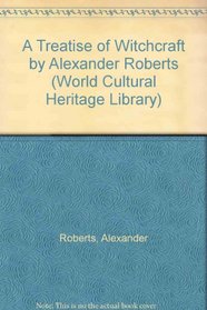 A Treatise of Witchcraft by Alexander Roberts (World Cultural Heritage Library)