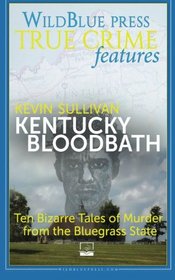 Kentucky Bloodbath: Ten Bizarre Tales of Murder From The Bluegrass State