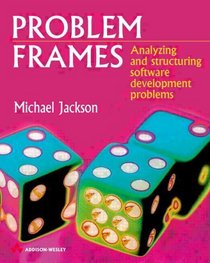 Problem Frames: Analyzing and Structuring Software Development Problems