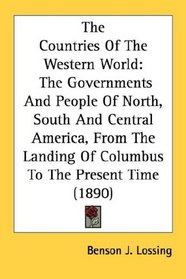 The Countries Of The Western World: The Governments And People Of North, South And Central America, From The Landing Of Columbus To The Present Time (1890)