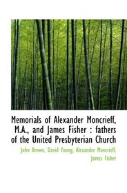 Memorials of Alexander Moncrieff, M.A., and James Fisher : fathers of the United Presbyterian Church