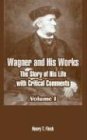 Wagner And His Works: The Story Of His Life With Critical Comments