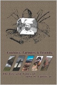 Cowboys Farmers & Friends: The Life and Times of John H. Conley Jr.