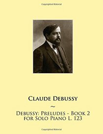 Debussy: Preludes - Book 2 for Solo Piano L. 123 (Samwise Music For Piano II) (Volume 16)