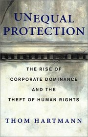 Unequal Protection: The Rise of Corporate Dominance and the Theft of Human Rights