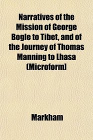 Narratives of the Mission of George Bogle to Tibet, and of the Journey of Thomas Manning to Lhasa (Microform]