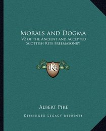 Morals and Dogma: V2 of the Ancient and Accepted Scottish Rite Freemasonry