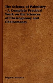 The Science of Palmistry - A Complete Practical Work on the Sciences of Cheirognomy and Cheiromancy