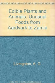 Edible Plants and Animals: Unusual Foods from Aardvark to Zamia