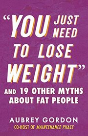 ?You Just Need to Lose Weight?: And 19 Other Myths About Fat People