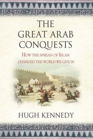 The Great Arab Conquests: How The Spread Of Islam Changed The World We Live In