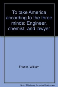 To take America according to the three minds: Engineer, chemist, and lawyer