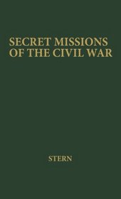 Secret Missions of the Civil War: First-hand Accounts by Men and Women Who Risked Their Lives in Underground Activities for the North and the South, Woven into a Continuous Narrative