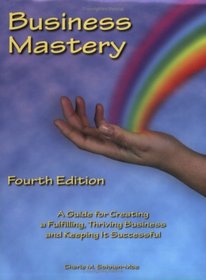 Business Mastery: A Guide for Creating a Fulfilling, Thriving Business and Keeping it Successful