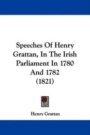 Speeches Of Henry Grattan, In The Irish Parliament In 1780 And 1782 (1821)