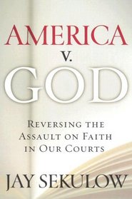 America v. God: Why We Must Reverse the Assault on Faith in Our Courts
