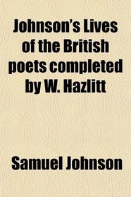 Johnson's Lives of the British poets completed by W. Hazlitt