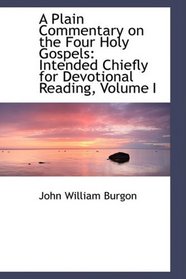 A Plain Commentary on the Four Holy Gospels: Intended Chiefly for Devotional Reading, Volume I