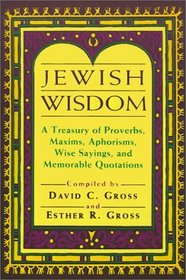 Jewish Wisdom: A Treasury of Proverbs, Maxims, Aphorisms, Wise Sayings, and Memorable Quotations