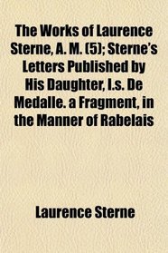 The Works of Laurence Sterne, A. M. (5); Sterne's Letters Published by His Daughter, I.s. De Medalle. a Fragment, in the Manner of Rabelais