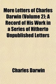 More Letters of Charles Darwin (Volume 2); A Record of His Work in a Series of Hitherto Unpublished Letters