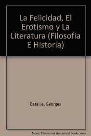 La felicidad, el erotismo y la literatura/Happiness, Eroticism and Literature: Ensayos 1944 - 1961 (Filosofia E Historia) (Spanish Edition)