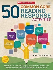 50 Common Core Reading Response Activities: Easy Mini-Lessons and Engaging Activities to Help Students Explore and Analyze Literature and Informational Texts