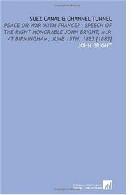 Suez Canal & Channel Tunnel: Peace or War With France? : Speech of the Right Honorable John Bright, M.P. at Birmingham, June 15th, 1883 [1883]