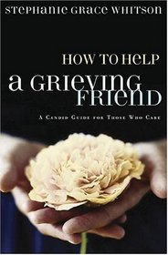 How To Help A Grieving Friend: A Candid Guide For Those Who Care (Whitson, Stephanie Grace)