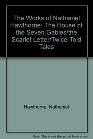 The Works of Nathaniel Hawthorne: The House of the Seven Gables/the Scarlet Letter/Twice-Told Tales