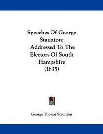 Speeches Of George Staunton: Addressed To The Electors Of South Hampshire (1835)