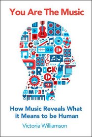 You Are the Music: How Music Reveals What It Means to Be Human: How Music Reveals What It Means to Be Human